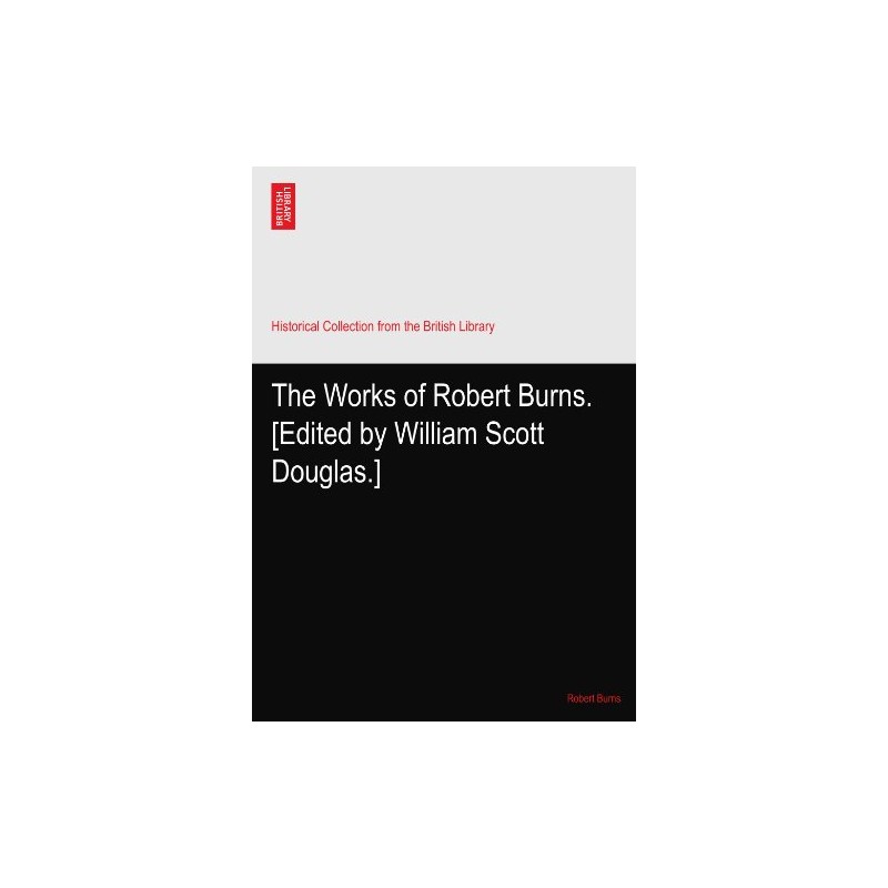 The Works of Robert Burns. [Edited by William Scott Douglas.]