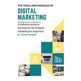 The Tools and Modules of Digital Marketing: A definitive guide to learning the art of digital marketing for beginners.