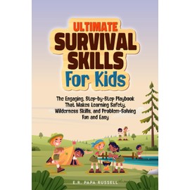 Ultimate Survival Skills For Kids: The Engaging, Step-by-Step Playbook That Makes Learning Safety, Wilderness Skills, and Problem-Solving Fun and Easy