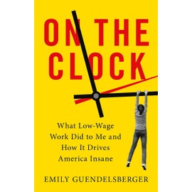 On the Clock: What Low-Wage Work Did to Me and How It Drives America Insane