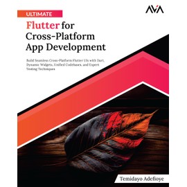 Ultimate Flutter for Cross-Platform App Development: Build Seamless Cross-Platform Flutter UIs with Dart, Dynamic Widgets, Unified Codebases, and Expert Testing Techniques (English Edition)