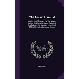 The Lesser Hymnal: A Collection Of Hymns For The Sunday School And Social Worship : Selected Chiefly From The Standard Hymn-book Of The Methodist Episcopal Church
