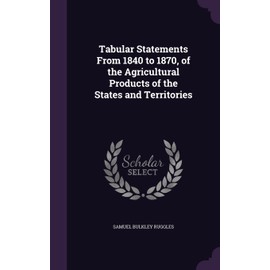 Tabular Statements From 1840 to 1870, of the Agricultural Products of the States and Territories