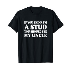 If You Think I'm A Stud You Should See My Uncle Shirt Funny T-Shirt