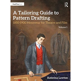 A Tailoring Guide to Pattern Drafting: 1850-1900 Menswear for Theatre and Film, Volume 1