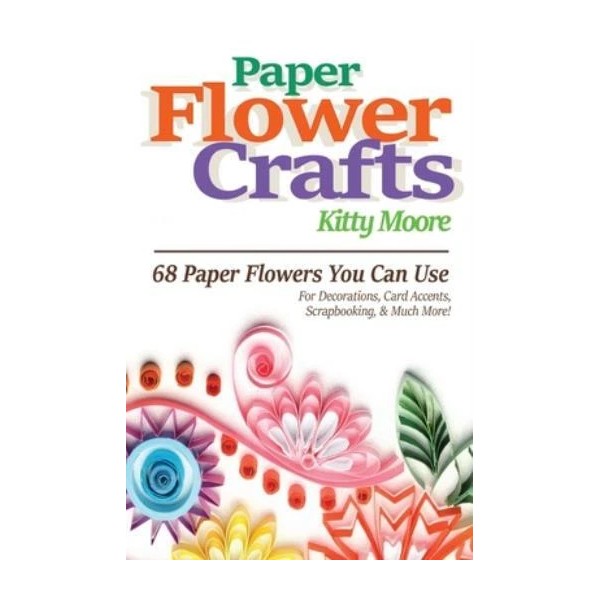Paper Flower Crafts (2Nd Edition): 68 Paper Flowers You Can