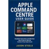 APPLE COMMAND CENTRE USER GUIDE: SIMPLIFIED INSTRUCTIONS AND EFFORTLESS TIPS