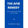 The AFib Remedy: Take control of your Health and live