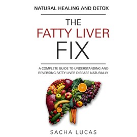 The Fatty Liver Fix: A Complete Guide to Understanding and Reversing Fatty Liver Disease Naturally