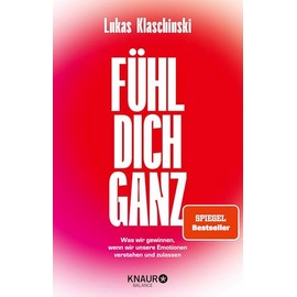 Fühl dich ganz: Was wir gewinnen, wenn wir unsere Emotionen verstehen und zulassen