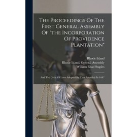 The Proceedings Of The First General Assembly Of "the Incorporation Of Providence Plantation": And The Code Of Laws Adopted By That Assembly In 1647