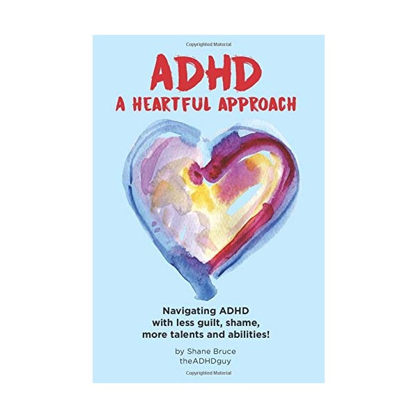 ADHD, A Heartful Approach: Navigating ADHD with less guilt, shame,