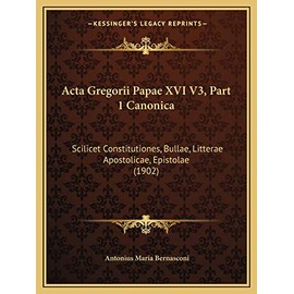 Acta Gregorii Papae XVI V3, Part 1 Canonica: Scilicet Constitutiones, Bullae, Litterae Apostolicae, Epistolae (1902) (Latin Edition)