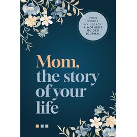 Mom, the Story of Your Life: Your Words, My Legacy: A Mother's Guided Journal (A Keepsake of Blossoming Memories)