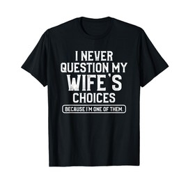I Never Question My Wife's Choices Funny Dad Husband Father T-Shirt