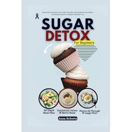  SUGAR DETOX FOR BEGINNERS: Break The Cycle, Reset Your Body Naturally, and Transform Your Health with Simple Steps for a Happier, Healthier You