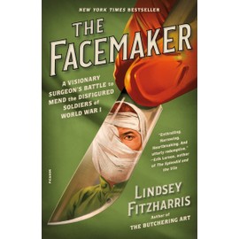 The Facemaker: A Visionary Surgeon's Battle to Mend the Disfigured Soldiers of World War I