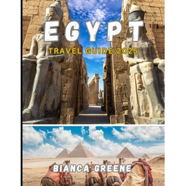EGYPT TRAVEL GUIDE 2025: The Ultimate 2025 Guide to Egypt: Ancient Wonders, Nile Journeys, and Modern Explorations