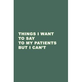 Things I want to say to my patients but I can't: Gift Idea your Doctor, Medical Assistant, Nurse. Blank Lined Journal. Perfect for Christmas, Secret Santa, Birthday.