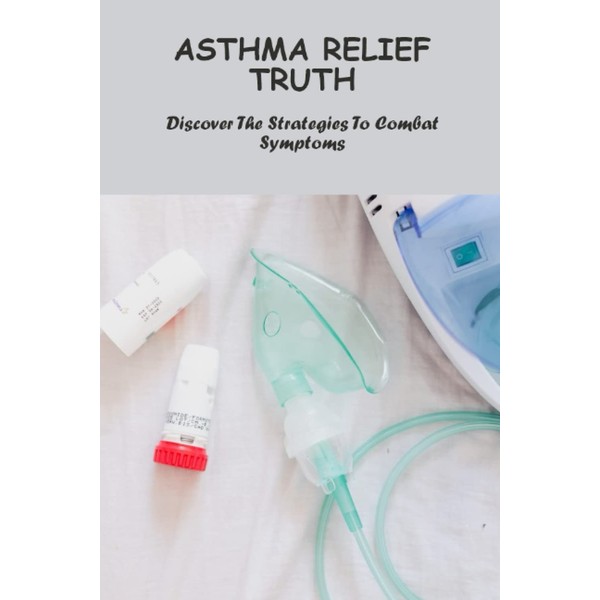 Asthma Relief Truth: Discover The Strategies To Combat Symptoms