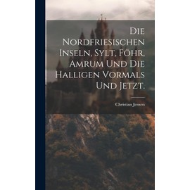 Die Nordfriesischen Inseln, Sylt, Föhr, Amrum und die Halligen vormals und jetzt.