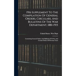 1916 Supplement To The Compilation Of General Orders, Circulars, And Bulletins Of The War Department, 1881-1915: Containing General Orders And Bulletins Of 1916, And Certain Orders Of Previous Years