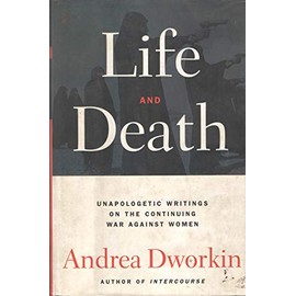 Life and Death: Unapologetic Writings on the Continuing War Against Women