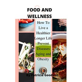  FOOD AND WELLNESS: How to live a Healthier longer life prevent Diseases, aging and Obesity