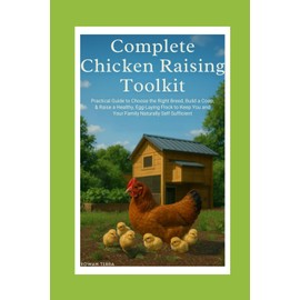 Complete Chicken Raising Toolkit: Practical Guide to Choose the Right Breed, Build a Coop, & Raise a Healthy, Egg-Laying Flock to Keep You & Your Family Naturally Self-Sufficient