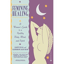Feminine Healing: A Woman's Guide to a Healthy Body, Mind, and Spirit