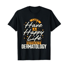 Can't Have a Happy Life Without Dermatology T-Shirt