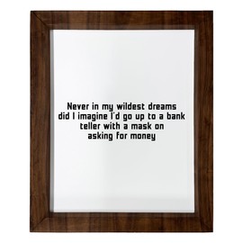 Los Drinkware Hermanos Never In My Wildest Dreams Did I Imagine I'd Go Up To A Bank Teller With A Mask On Asking For Money - Funny Decor Sign Wall Art In Full Print With Wood Frame, 14X17