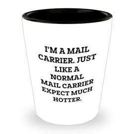 Gifts for Mail Carriers - Mail Carrier Shot Glass - I'm A Mail Carrier. Just Like A Normal Mail Carrier Except Much Hotter. - Sarcastic Father's Day Unique Gift Ideas