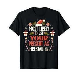 Most Likely To Use Your Present As Firestarter - Funny Xmas T-Shirt