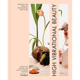 High Vibrational Beauty: Recipes & Rituals for Radical Self Care