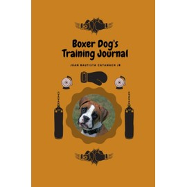 Boxer Dog's Training Journal: Take Notes, Set Goals, Keep Medical Records, Potty Training Chart, and make memories of with your Boxer Dog