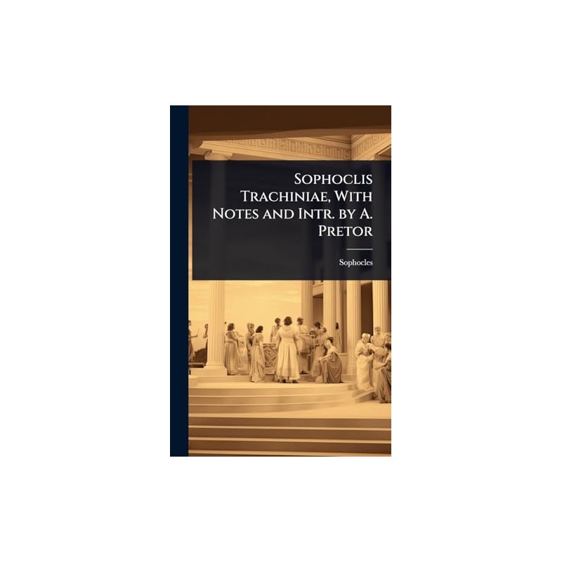 Sophoclis Trachiniae, With Notes and Intr. by A. Pretor