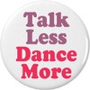 A&T Designs Talk Less Dance More 2.25” Large Pinback Button