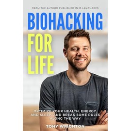 Biohacking for Life: Optimize Your Health, Energy, and Sleep, and Break Some Rules Along the Way