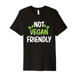 Not Vegan Friendly Meatless Veganism Funny Vegetarian Premium T-Shirt