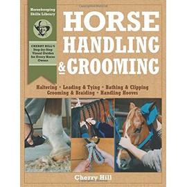 Horse Handling & Grooming: Haltering * Leading & Tying * Bathing & Clipping * Grooming & Braiding * Handling Hooves (Horsekeeping Skills Library)
