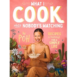 What I Cook When Nobody's Watching: Recipes & Musings for a Simple Life
