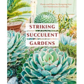 Striking Succulent Gardens: Plants and Plans for Designing Your Low-Maintenance Landscape [A Gardening Book]