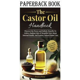 The Castor Oil Handbook: Discover The Power and Holistic Benefits To Achieve Rad