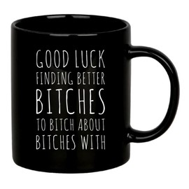Good Luck Finding Better Bch To B About With Sarcastic Gifts For Office Coworker Friends Going Away Goodbye Farewell Gifts Sarcasm Statement Ceramic Mug 11 oz Black