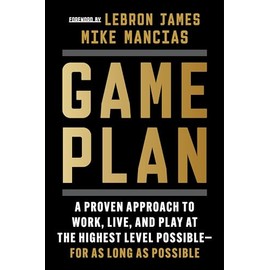 Game Plan: A Proven Approach to Work, Live, and Play at the Highest Level Possible―for as Long as Possible