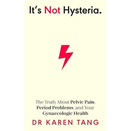It's Not Hysteria: The Truth About Pelvic Pain, Period Problems, and Your Gynaecologic Health