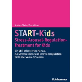 START-Kids - Stress-Arousal-Regulation-Treatment for Kids: Ein DBT-orientiertes Manual zur Stressresilienz und Emotionsregulation für Kinder von 6-12 Jahren
