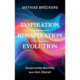 Inspiration, Konspiration, Evolution: Gesammelte Essays und Berichte aus dem Überall