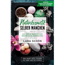 Naturkosmetik selber manchen: 125 Simple Rezepte zum Kosmetik Selbermachen, dies spart Geld, schont die Tiere und die Umwelt.